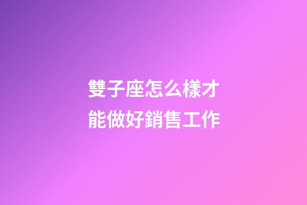 雙子座怎么樣才能做好銷售工作-第1張-星座運勢-玄機派