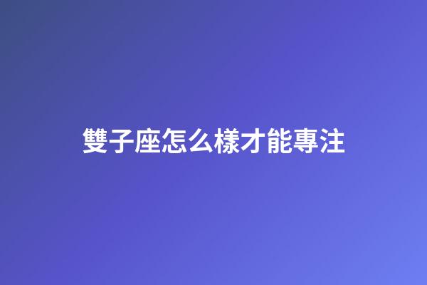 雙子座怎么樣才能專注-第1張-星座運勢-玄機派