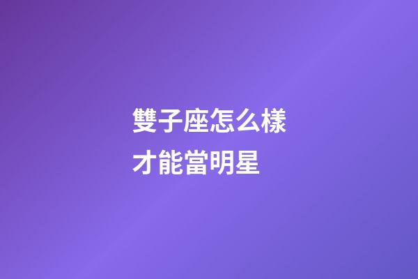 雙子座怎么樣才能當明星-第1張-星座運勢-玄機派