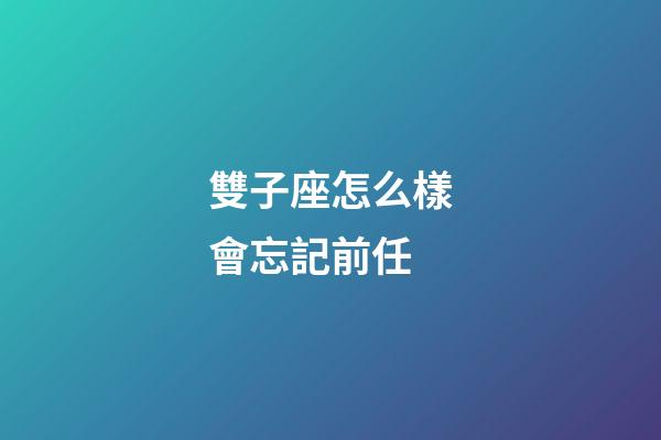 雙子座怎么樣會忘記前任-第1張-星座運勢-玄機派