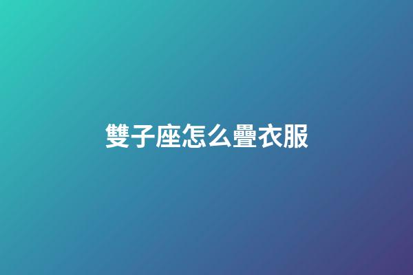 雙子座怎么疊衣服-第1張-星座運勢-玄機派