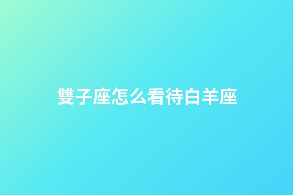 雙子座怎么看待白羊座