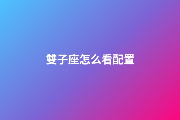 雙子座怎么看配置-第1張-星座運勢-玄機派