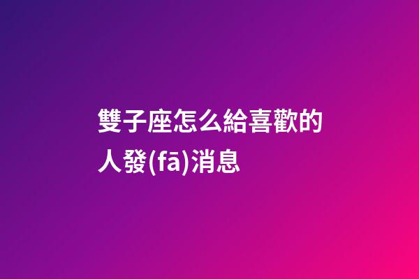 雙子座怎么給喜歡的人發(fā)消息-第1張-星座運勢-玄機派