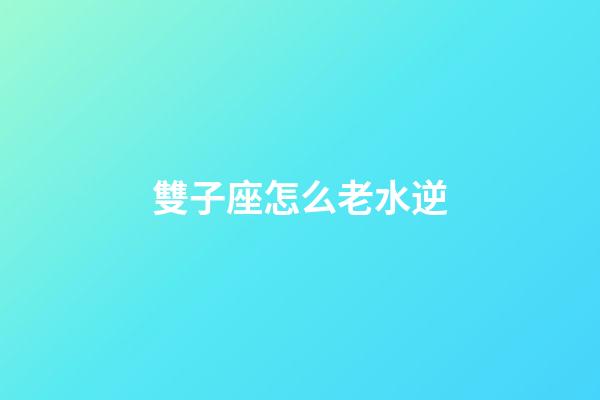 雙子座怎么老水逆-第1張-星座運勢-玄機派