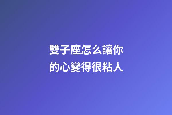 雙子座怎么讓你的心變得很粘人-第1張-星座運(yùn)勢(shì)-玄機(jī)派