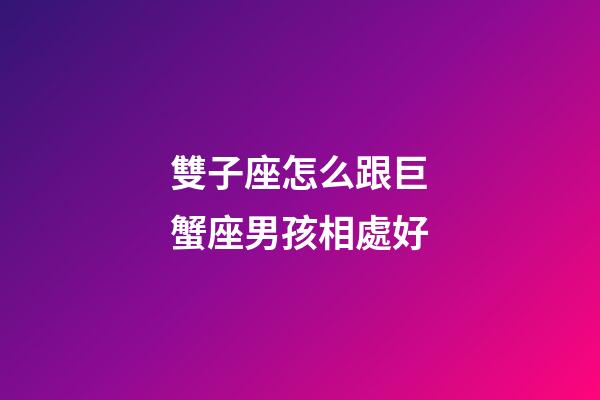 雙子座怎么跟巨蟹座男孩相處好-第1張-星座運勢-玄機派