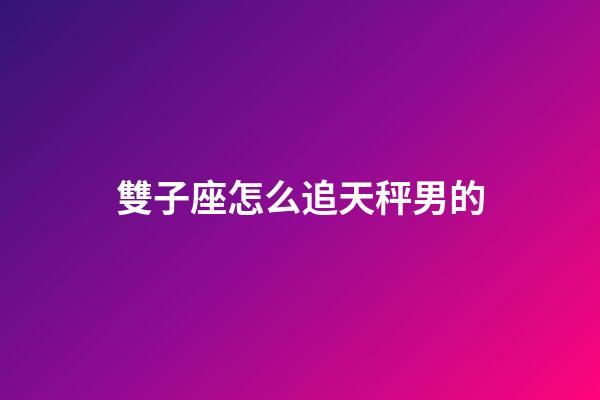 雙子座怎么追天秤男的-第1張-星座運勢-玄機派
