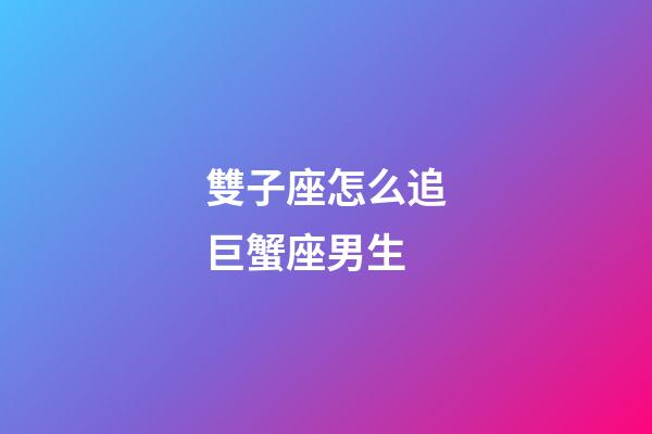 雙子座怎么追巨蟹座男生-第1張-星座運勢-玄機派