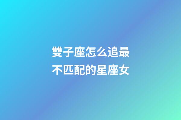 雙子座怎么追最不匹配的星座女-第1張-星座運勢-玄機派