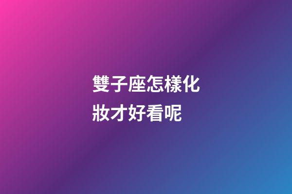 雙子座怎樣化妝才好看呢-第1張-星座運勢-玄機派