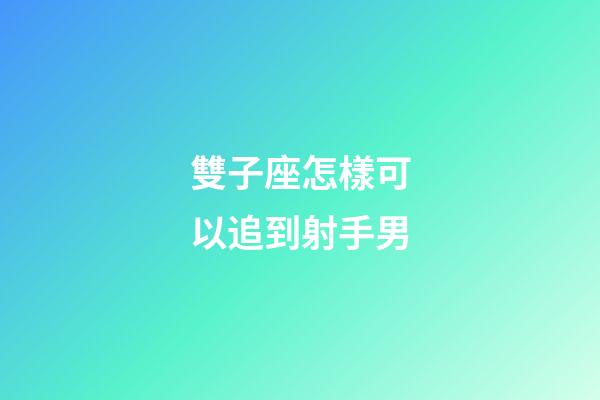 雙子座怎樣可以追到射手男-第1張-星座運勢-玄機派