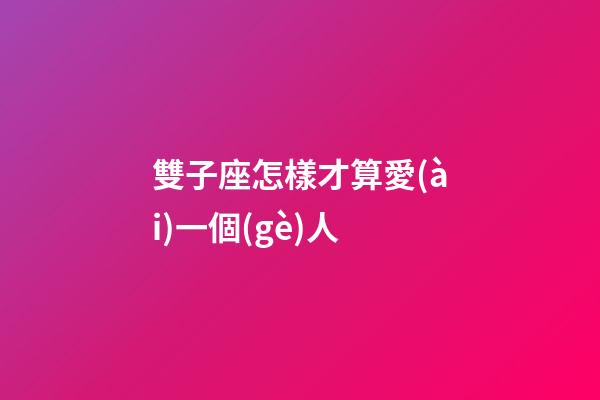 雙子座怎樣才算愛(ài)一個(gè)人