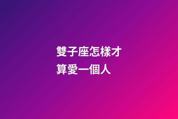 雙子座怎樣才算愛一個人-第1張-星座運勢-玄機派