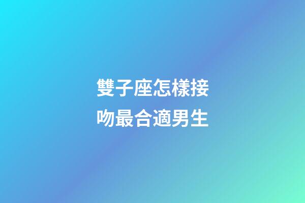 雙子座怎樣接吻最合適男生-第1張-星座運(yùn)勢(shì)-玄機(jī)派
