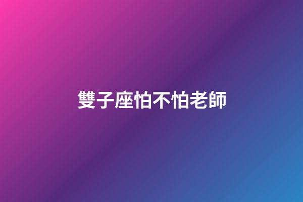 雙子座怕不怕老師-第1張-星座運勢-玄機派