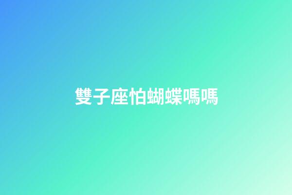 雙子座怕蝴蝶嗎嗎-第1張-星座運(yùn)勢(shì)-玄機(jī)派