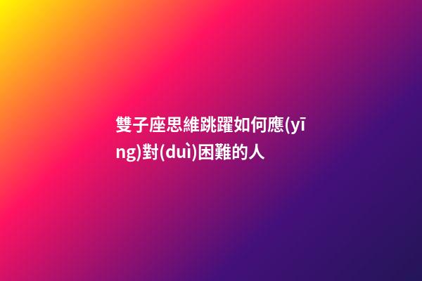 雙子座思維跳躍如何應(yīng)對(duì)困難的人-第1張-星座運(yùn)勢(shì)-玄機(jī)派