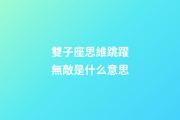 雙子座思維跳躍無敵是什么意思-第1張-星座運勢-玄機派
