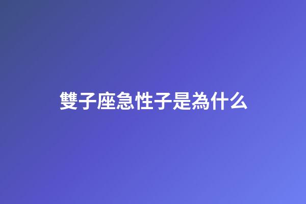 雙子座急性子是為什么-第1張-星座運勢-玄機派
