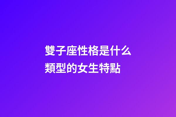 雙子座性格是什么類型的女生特點-第1張-星座運勢-玄機派
