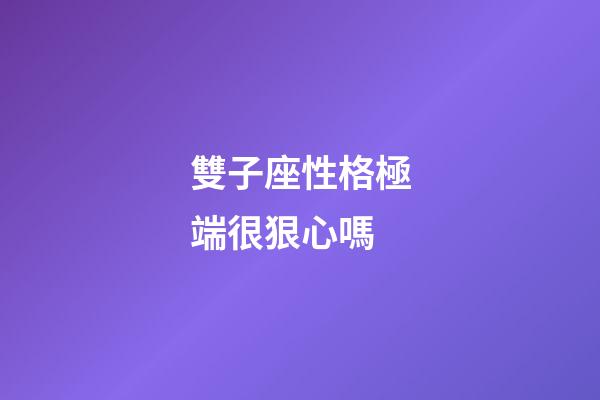 雙子座性格極端很狠心嗎-第1張-星座運(yùn)勢(shì)-玄機(jī)派