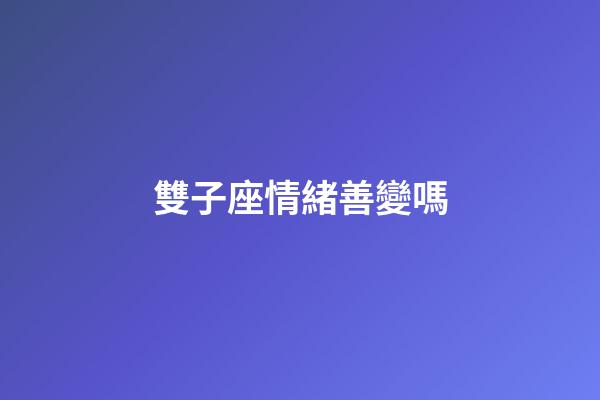 雙子座情緒善變嗎-第1張-星座運勢-玄機派