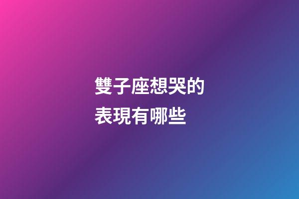 雙子座想哭的表現有哪些-第1張-星座運勢-玄機派