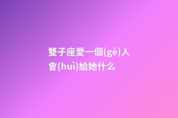 雙子座愛一個(gè)人會(huì)給她什么-第1張-星座運(yùn)勢-玄機(jī)派