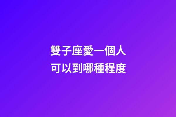 雙子座愛一個人可以到哪種程度-第1張-星座運勢-玄機派