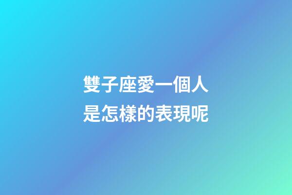 雙子座愛一個人是怎樣的表現呢-第1張-星座運勢-玄機派