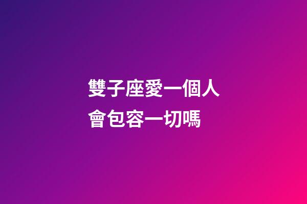 雙子座愛一個人會包容一切嗎-第1張-星座運勢-玄機派