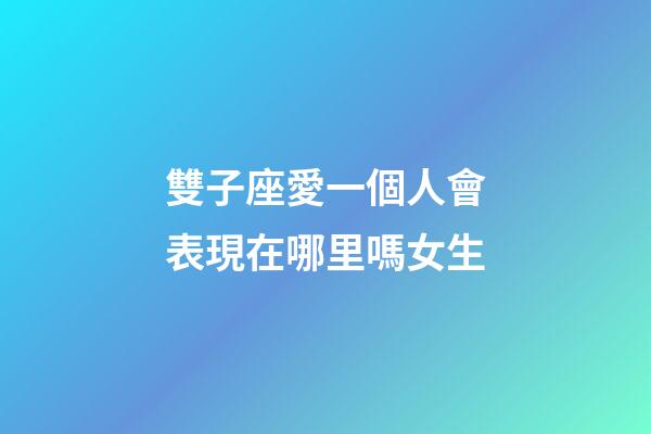 雙子座愛一個人會表現在哪里嗎女生-第1張-星座運勢-玄機派