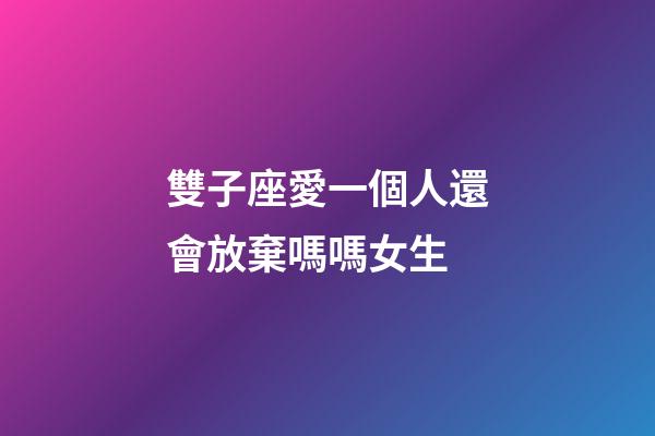 雙子座愛一個人還會放棄嗎嗎女生-第1張-星座運勢-玄機派