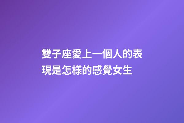 雙子座愛上一個人的表現是怎樣的感覺女生-第1張-星座運勢-玄機派