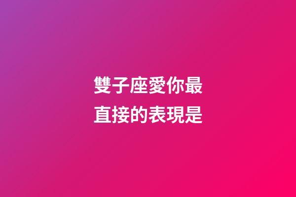 雙子座愛你最直接的表現是-第1張-星座運勢-玄機派