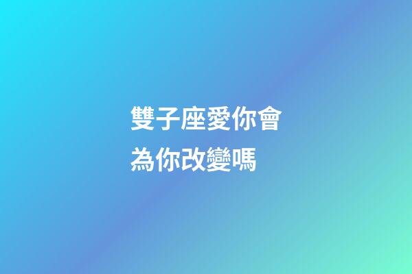 雙子座愛你會為你改變嗎-第1張-星座運(yùn)勢-玄機(jī)派