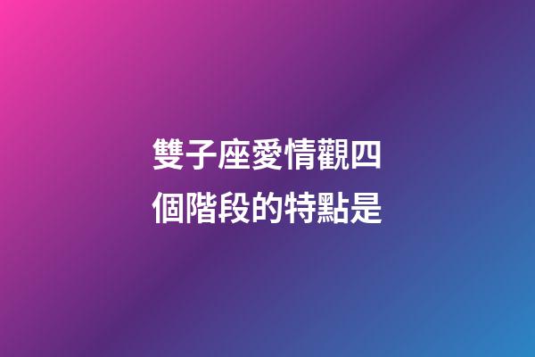 雙子座愛情觀四個階段的特點是-第1張-星座運勢-玄機派