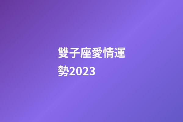 雙子座愛情運勢2023-第1張-星座運勢-玄機派