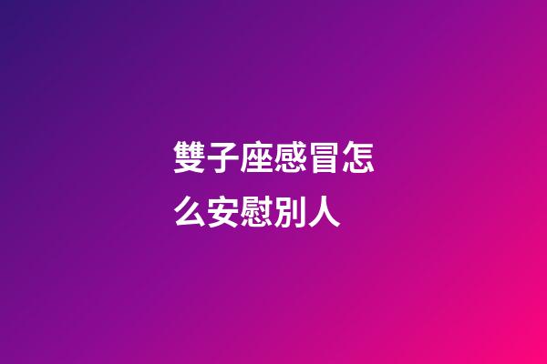 雙子座感冒怎么安慰別人-第1張-星座運勢-玄機派