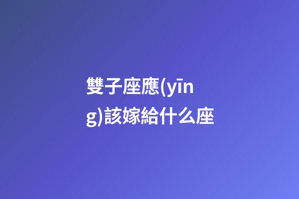 雙子座應(yīng)該嫁給什么座-第1張-星座運(yùn)勢(shì)-玄機(jī)派