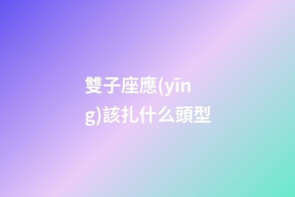雙子座應(yīng)該扎什么頭型-第1張-星座運(yùn)勢-玄機(jī)派