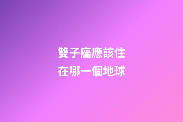 雙子座應該住在哪一個地球-第1張-星座運勢-玄機派