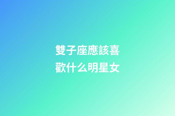 雙子座應該喜歡什么明星女-第1張-星座運勢-玄機派