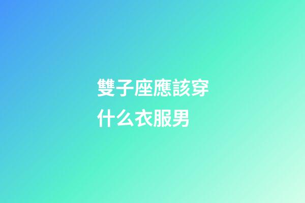 雙子座應該穿什么衣服男-第1張-星座運勢-玄機派