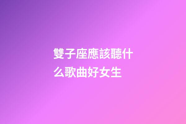 雙子座應該聽什么歌曲好女生-第1張-星座運勢-玄機派