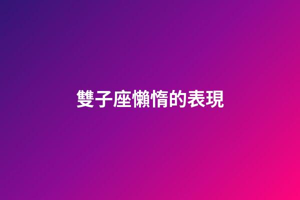 雙子座懶惰的表現-第1張-星座運勢-玄機派