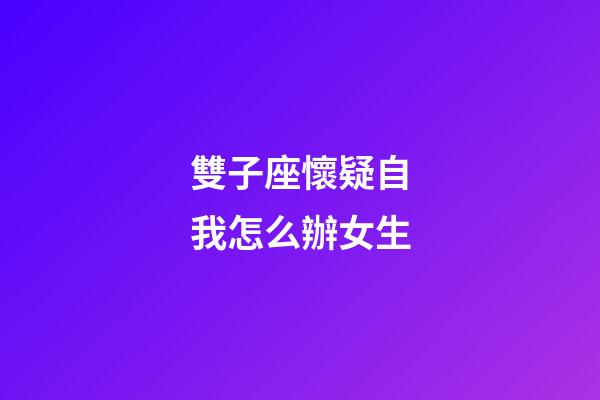 雙子座懷疑自我怎么辦女生-第1張-星座運(yùn)勢(shì)-玄機(jī)派