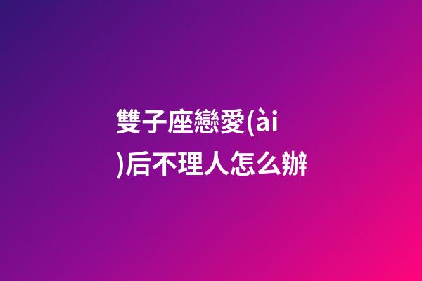 雙子座戀愛(ài)后不理人怎么辦-第1張-星座運(yùn)勢(shì)-玄機(jī)派
