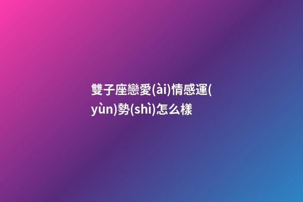 雙子座戀愛(ài)情感運(yùn)勢(shì)怎么樣-第1張-星座運(yùn)勢(shì)-玄機(jī)派